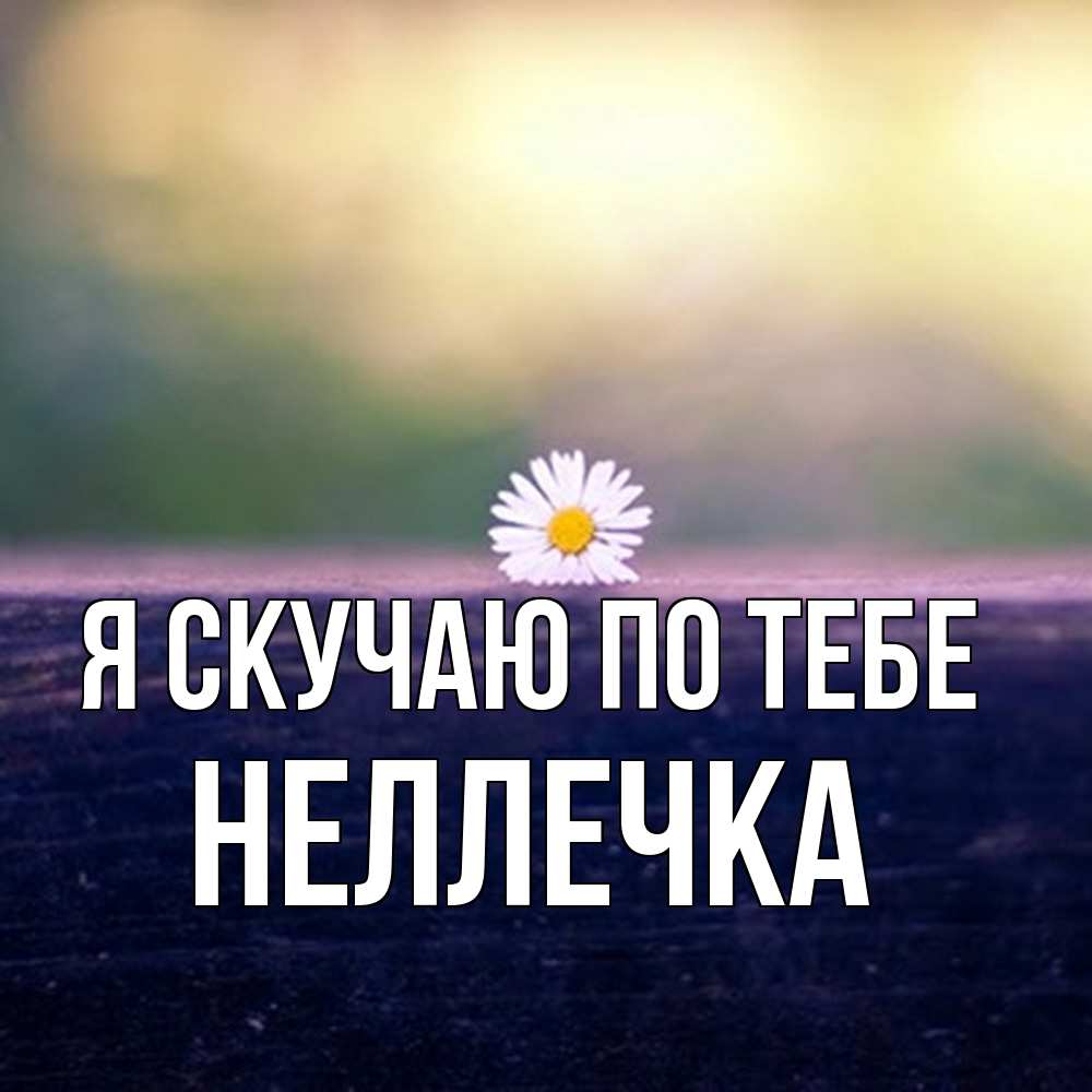 Открытка  с именем. Неллечка, Я скучаю по тебе  