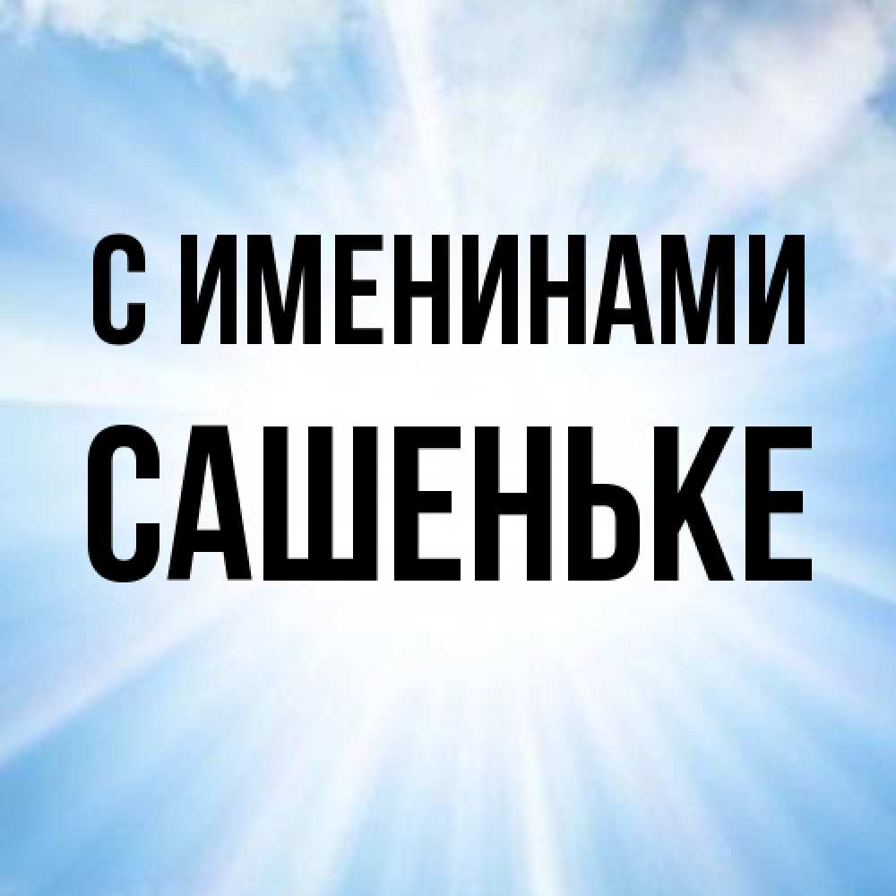 Открытка  с именем. Сашеньке, С именинами  