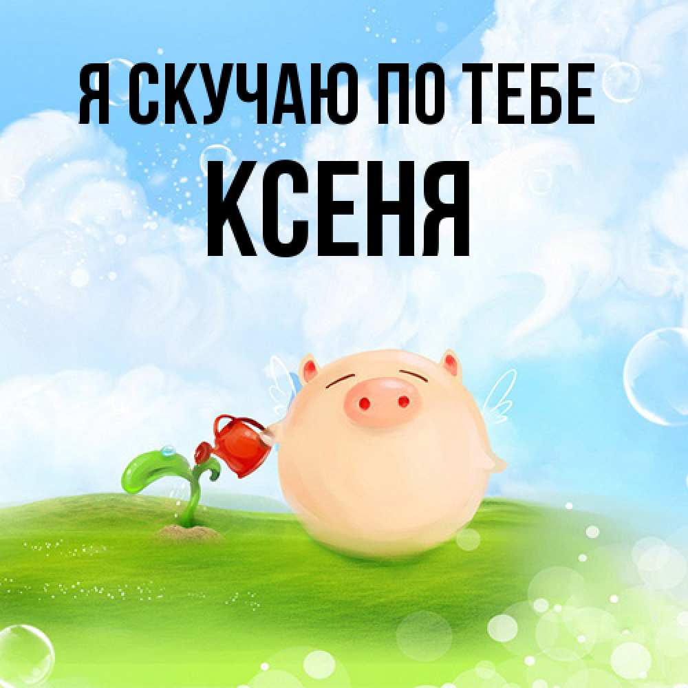 Открытка  с именем. Ксеня, Я скучаю по тебе  