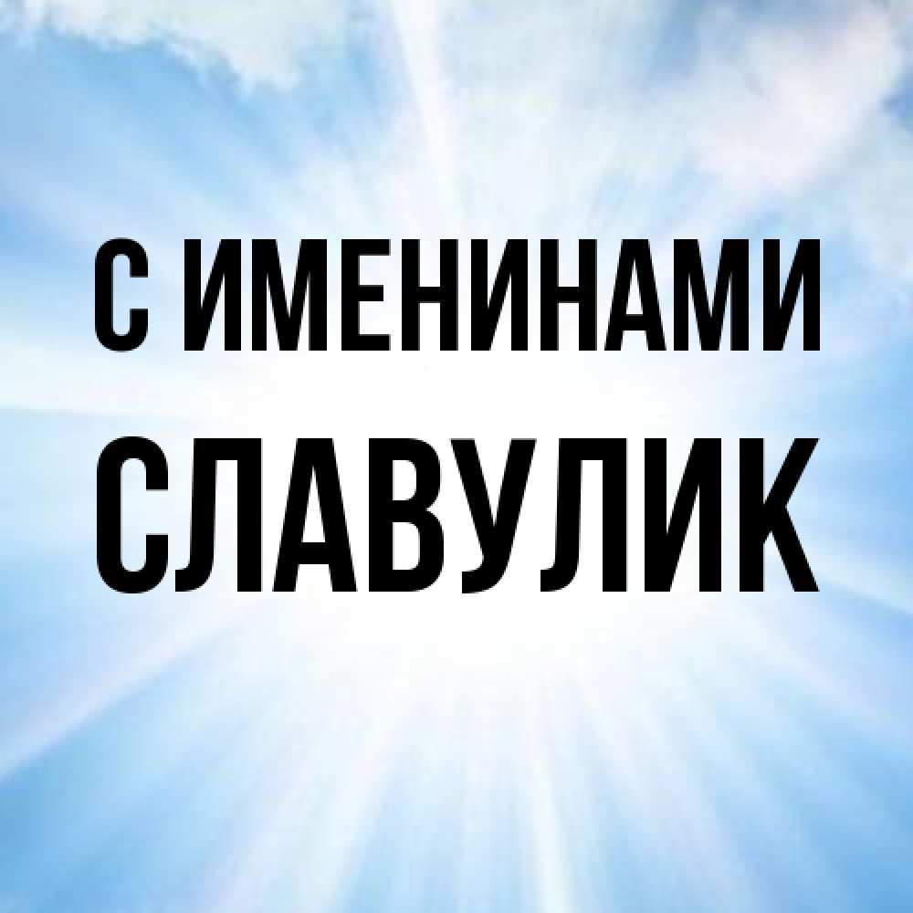 Открытка  с именем. Славулик, С именинами  