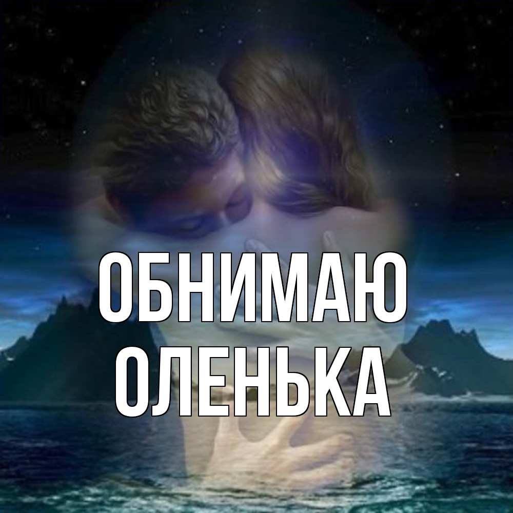 Открытка  с именем. Оленька, Обнимаю  