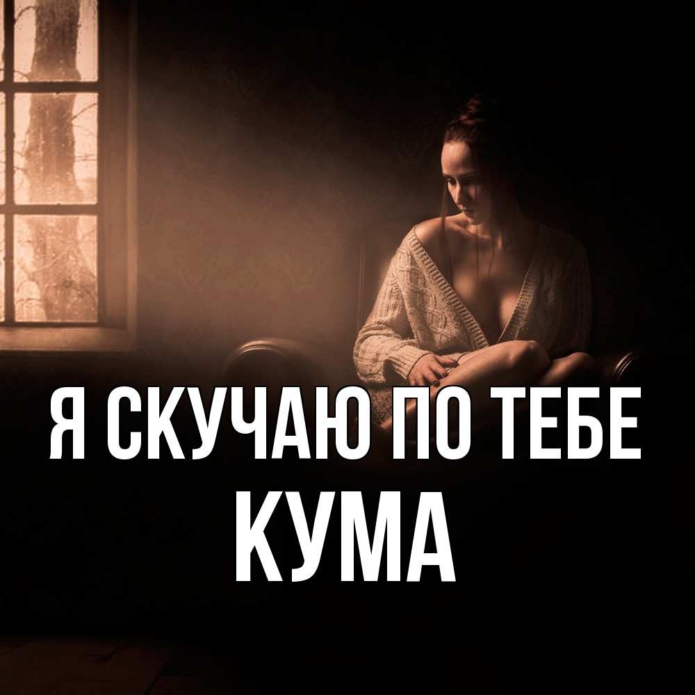 Открытка  с именем. Кума, Я скучаю по тебе  