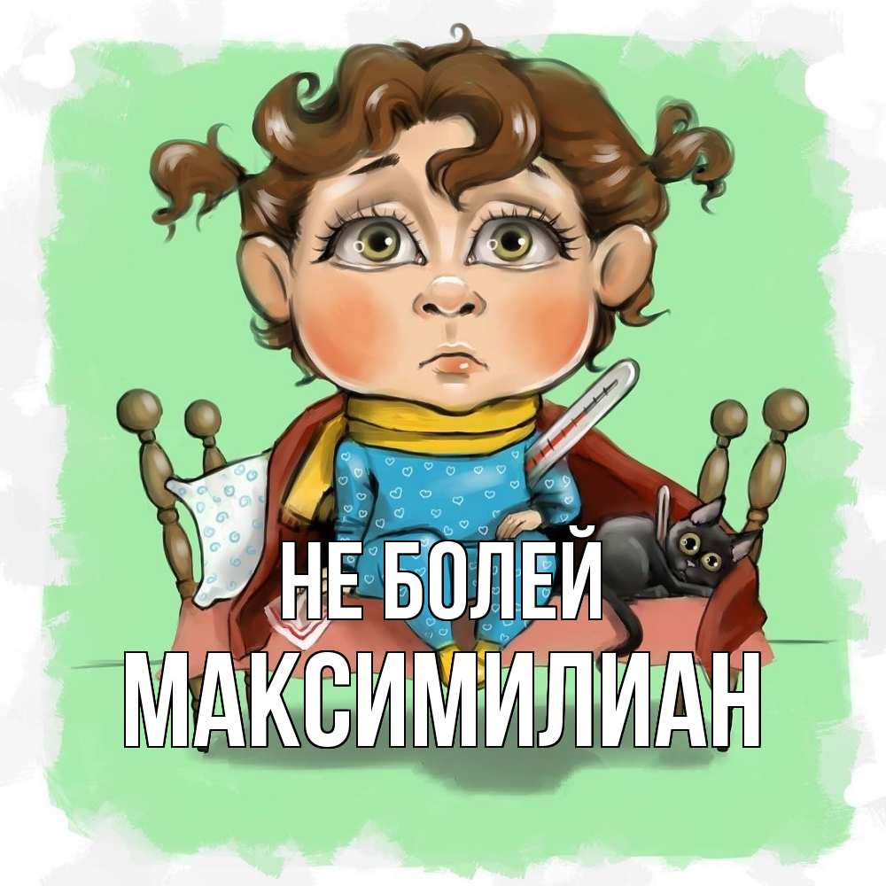 Открытка  с именем. Максимилиан, Не болей  