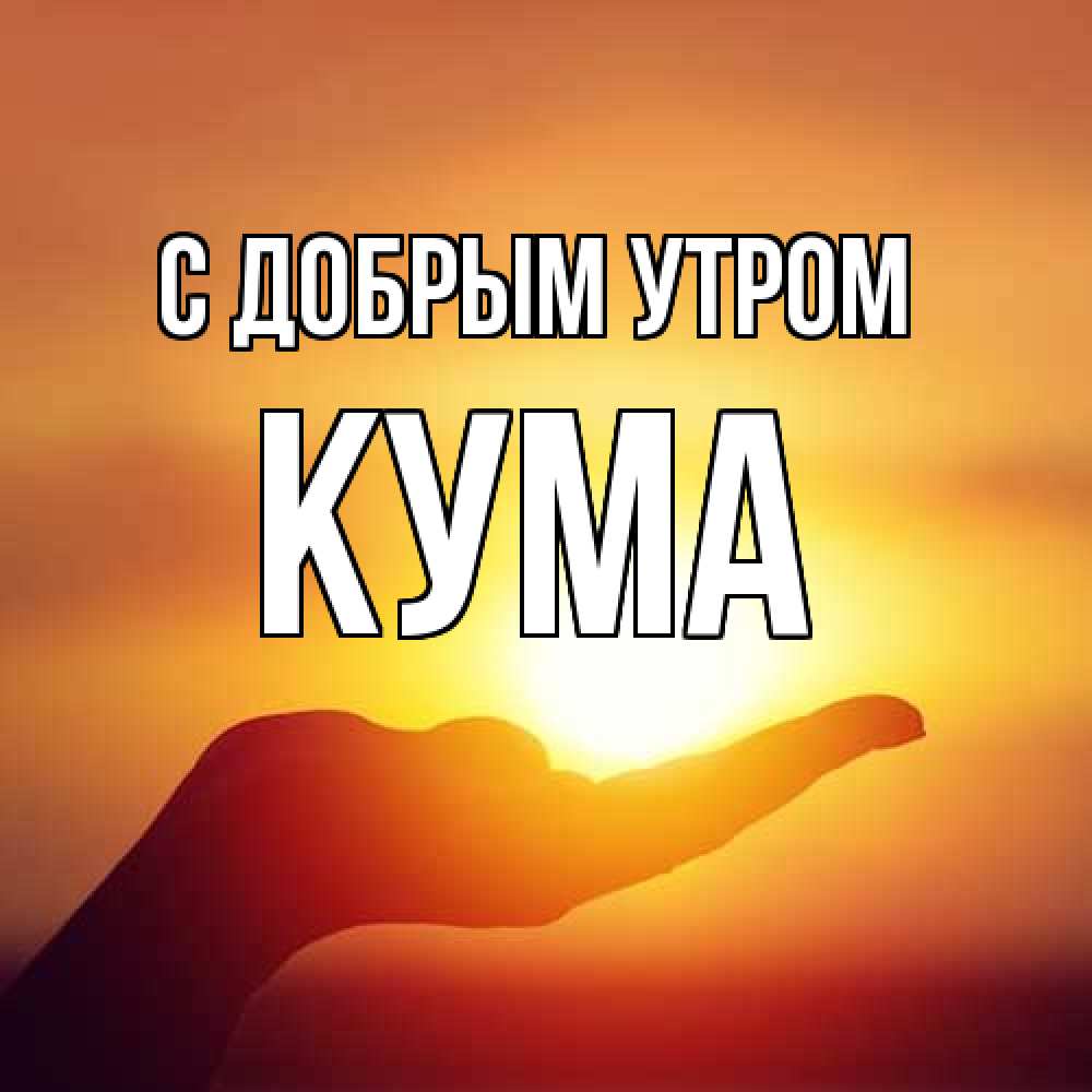 Открытка  с именем. Кума, С добрым утром  
