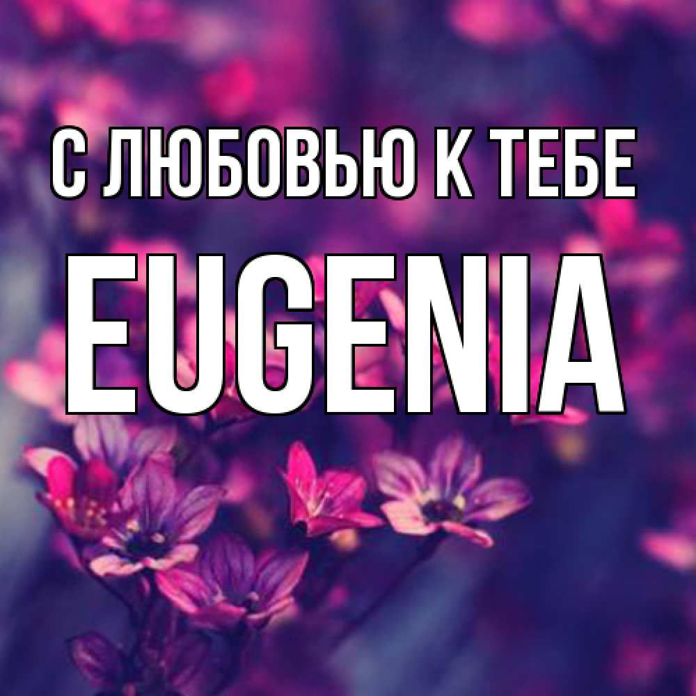 Открытка  с именем. eugenia, С любовью к тебе  