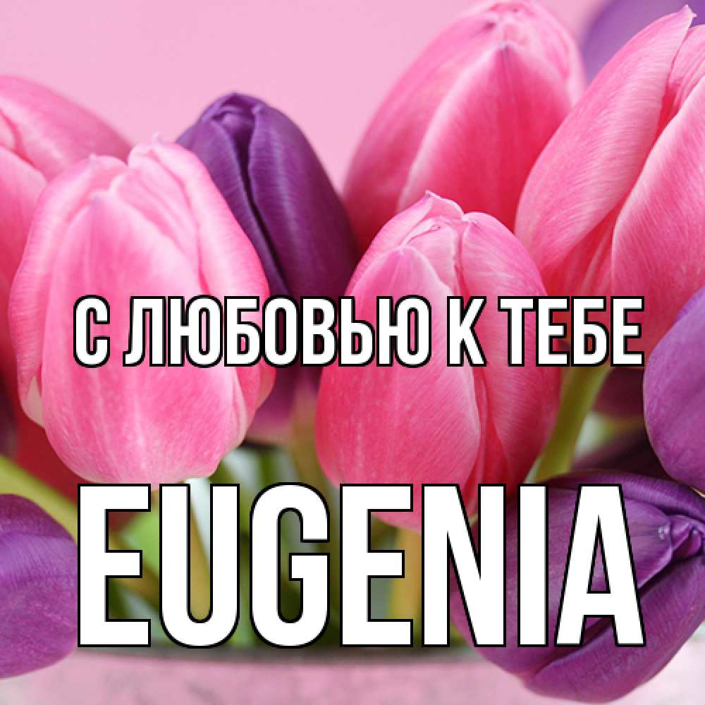 Открытка  с именем. eugenia, С любовью к тебе  