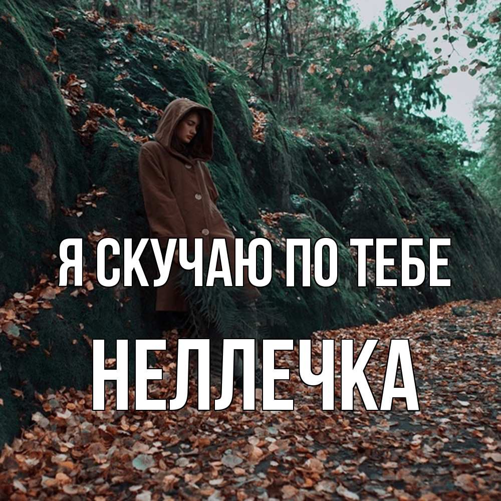 Открытка  с именем. Неллечка, Я скучаю по тебе  