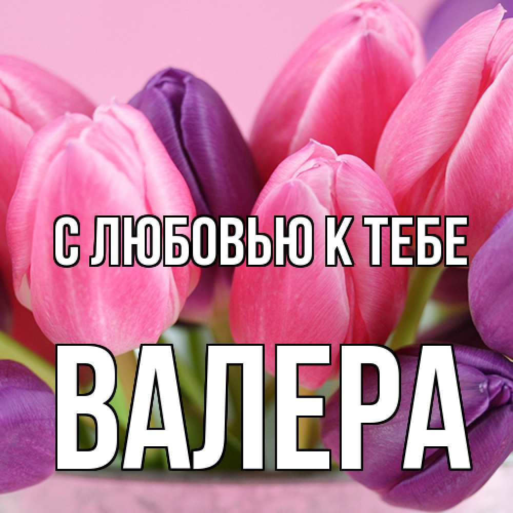 Открытка  с именем. Валера, С любовью к тебе  