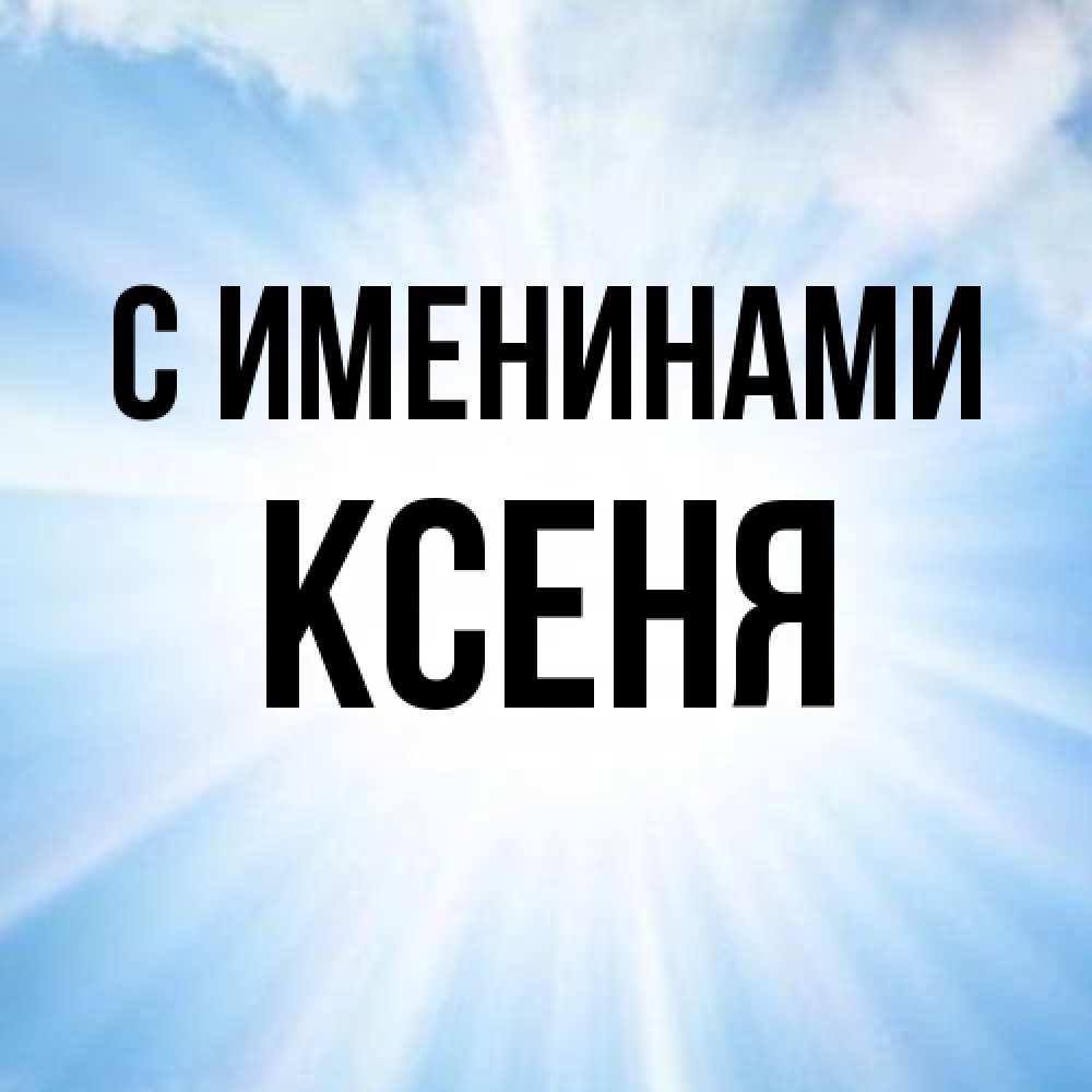 Открытка  с именем. Ксеня, С именинами  