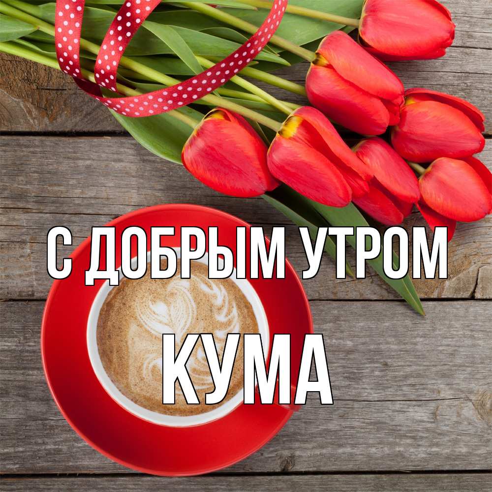 Открытка  с именем. Кума, С добрым утром  