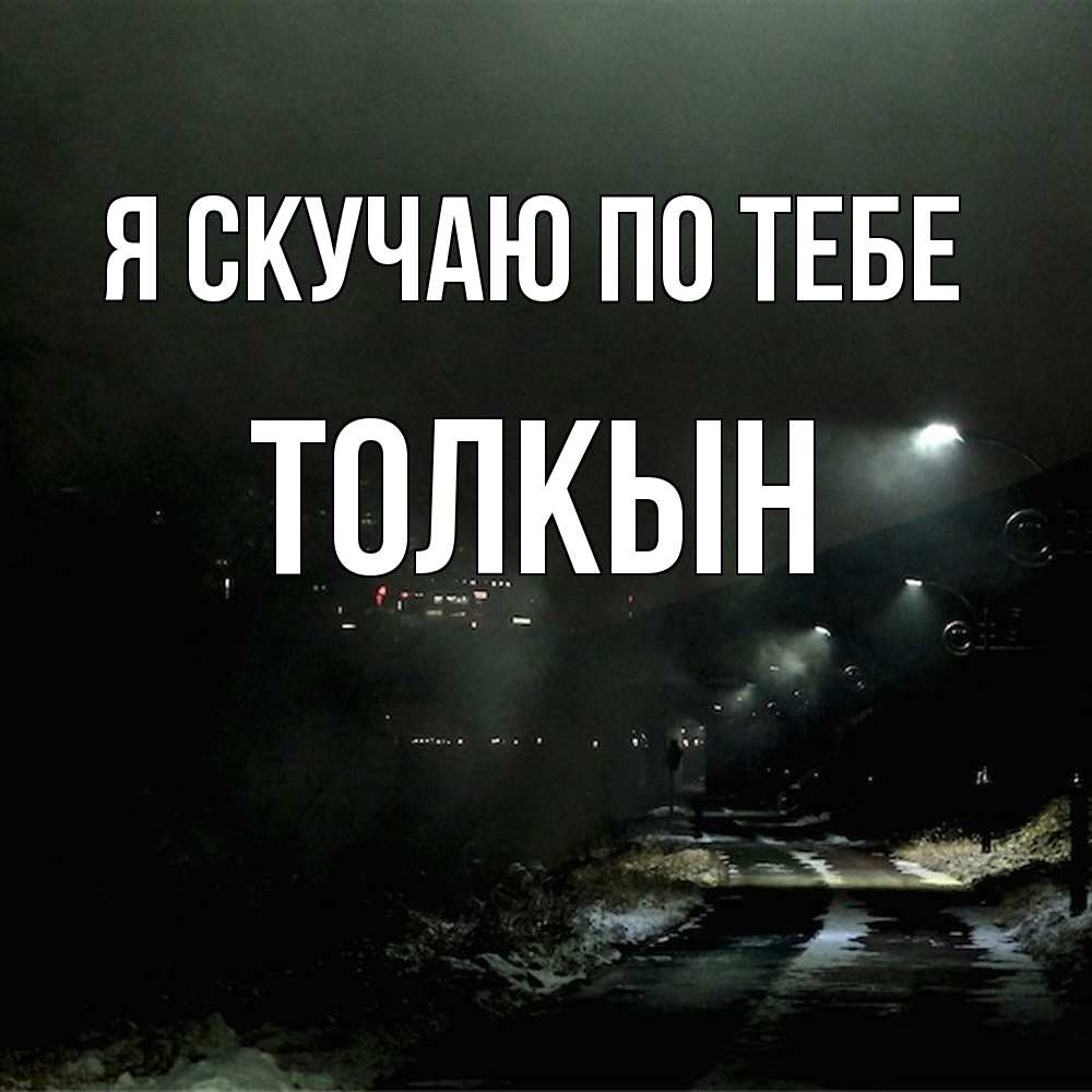 Открытка  с именем. Толкын, Я скучаю по тебе  