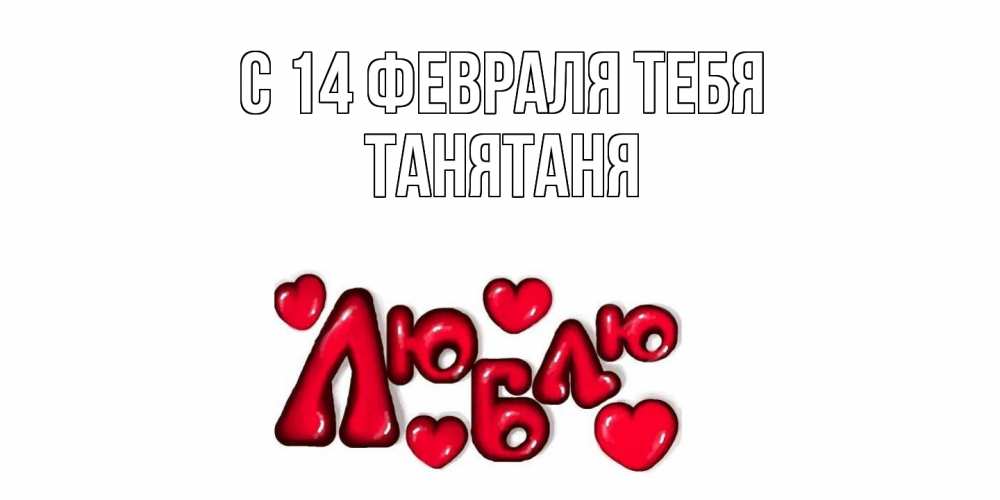 Открытка  с именем. Танятаня, С 14 февраля тебя  