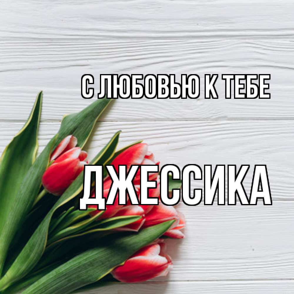 Открытка  с именем. Джессика, С любовью к тебе  