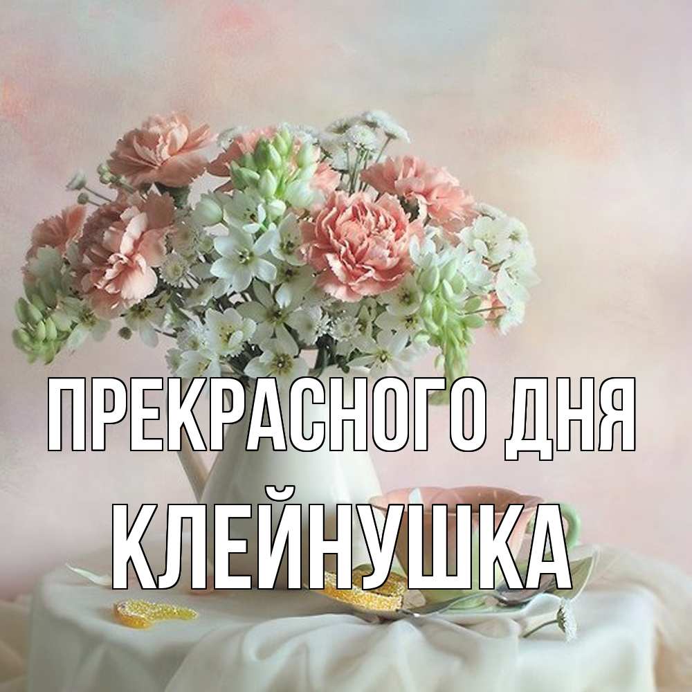 Открытка  с именем. Клейнушка, Прекрасного дня  