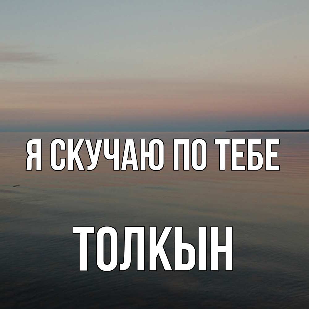 Открытка  с именем. Толкын, Я скучаю по тебе  