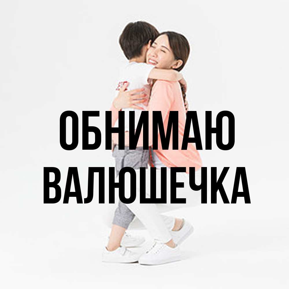 Открытка  с именем. Валюшечка, Обнимаю  