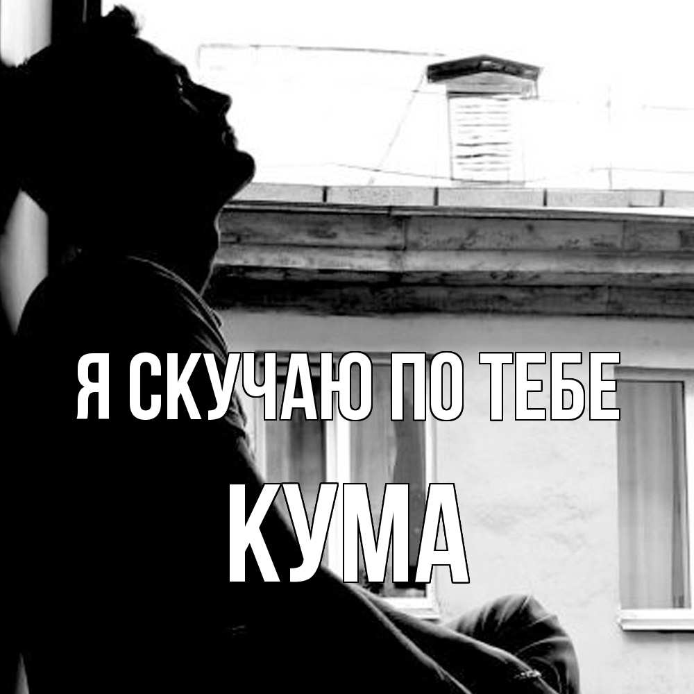 Открытка  с именем. Кума, Я скучаю по тебе  