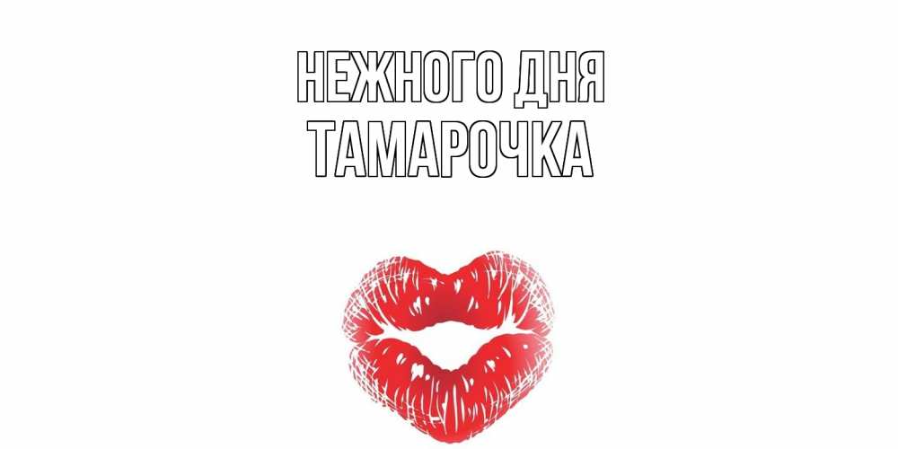 Открытка  с именем. Тамарочка, Нежного дня  