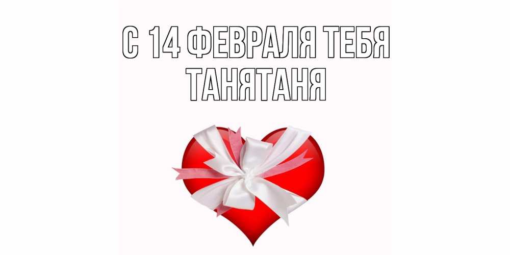 Открытка  с именем. Танятаня, С 14 февраля тебя  