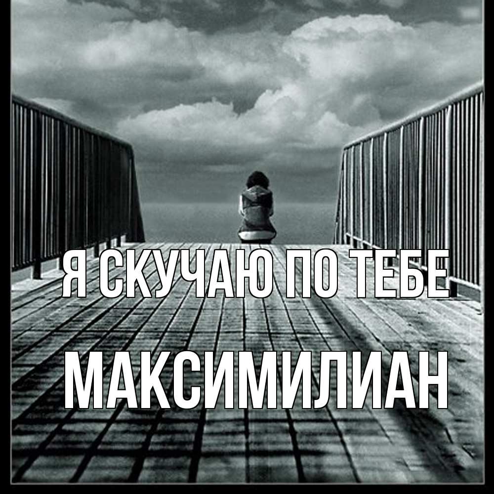 Открытка  с именем. Максимилиан, Я скучаю по тебе  