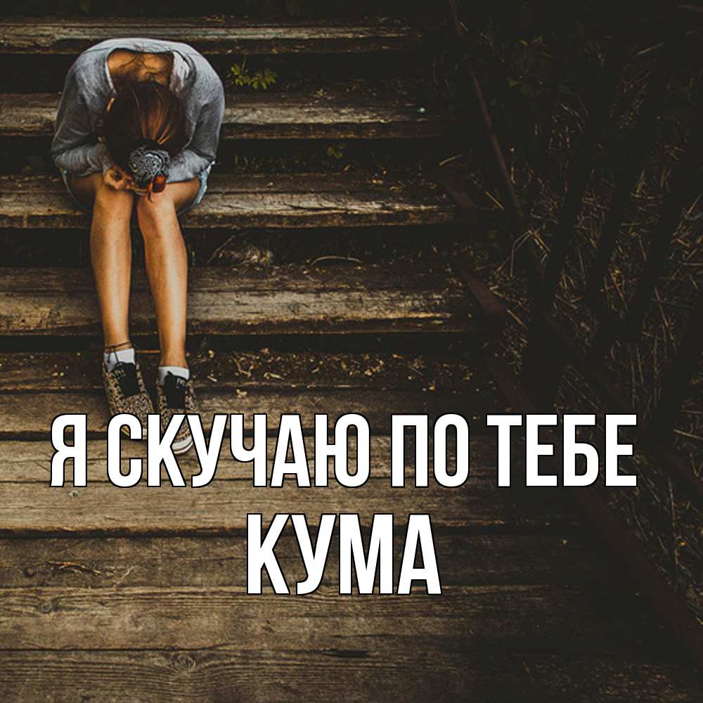 Открытка  с именем. Кума, Я скучаю по тебе  