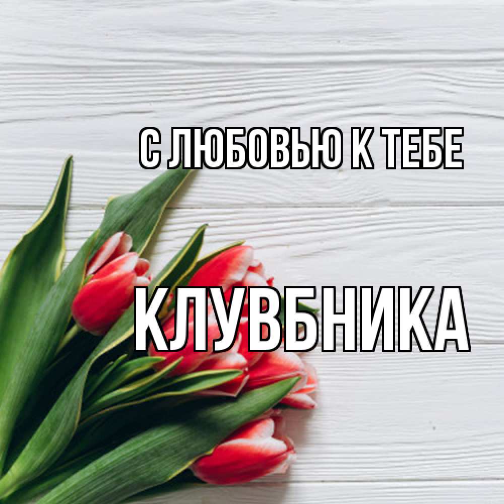 Открытка  с именем. Клувбника, С любовью к тебе  