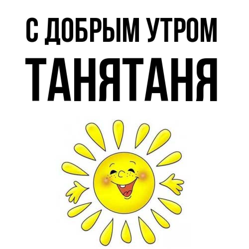 Открытка  с именем. Танятаня, С добрым утром  