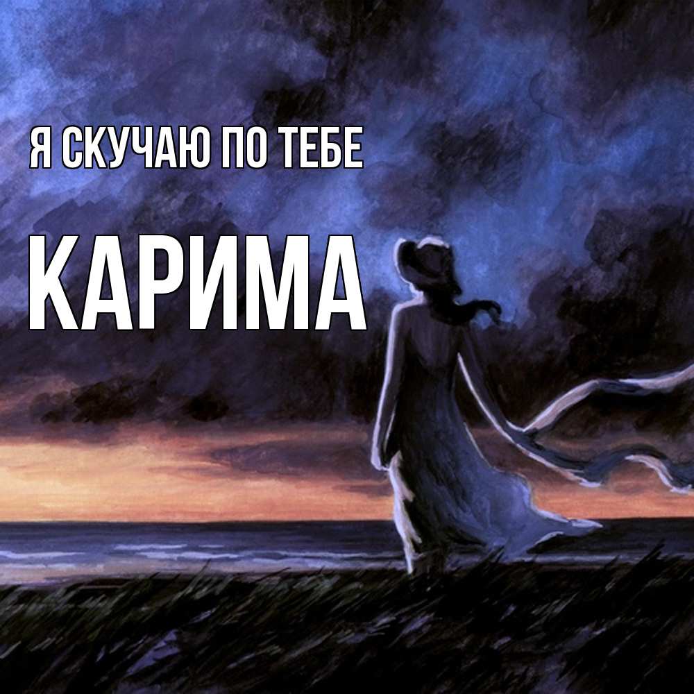 Открытка  с именем. Карима, Я скучаю по тебе  