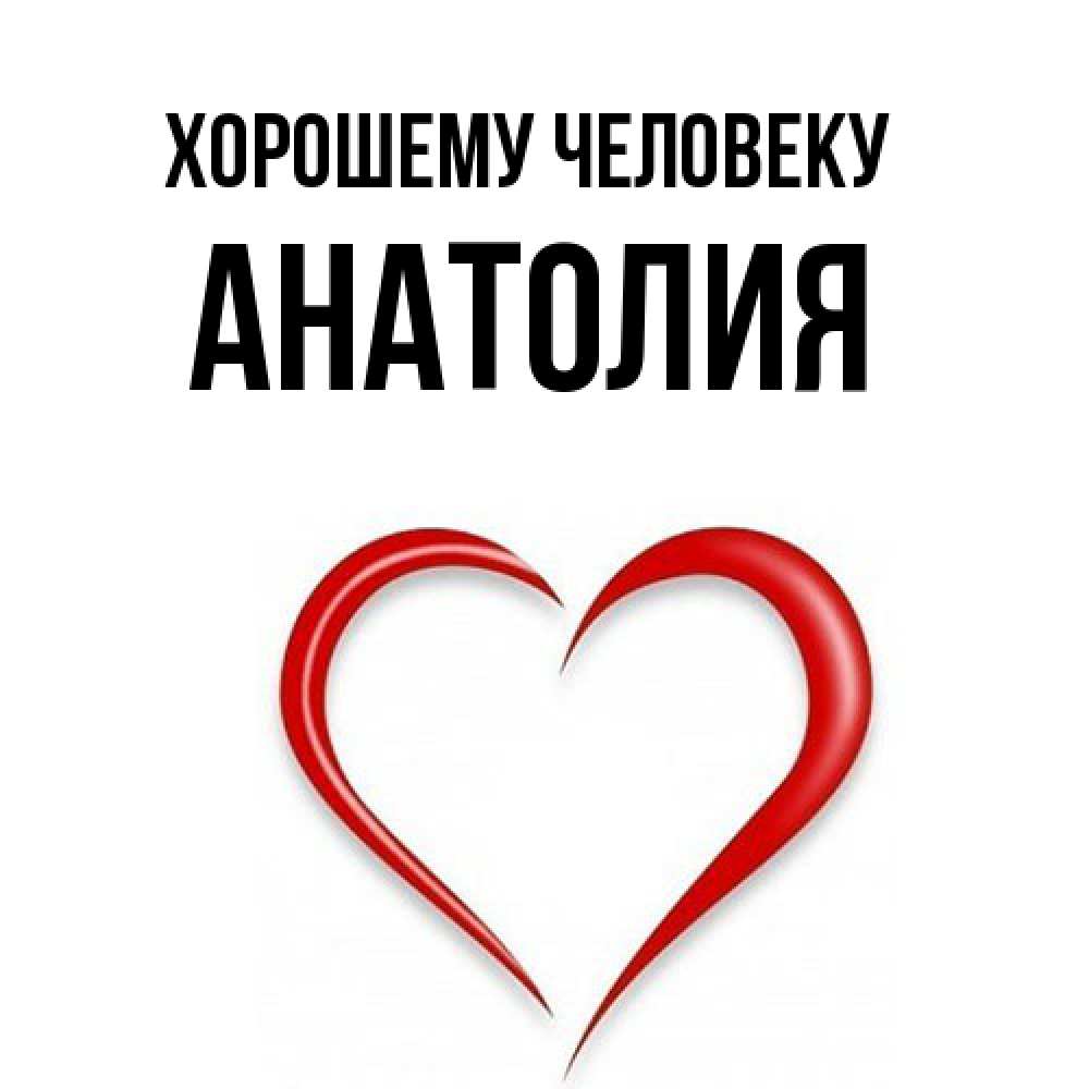 Открытка  с именем. Анатолия, Хорошему человеку  
