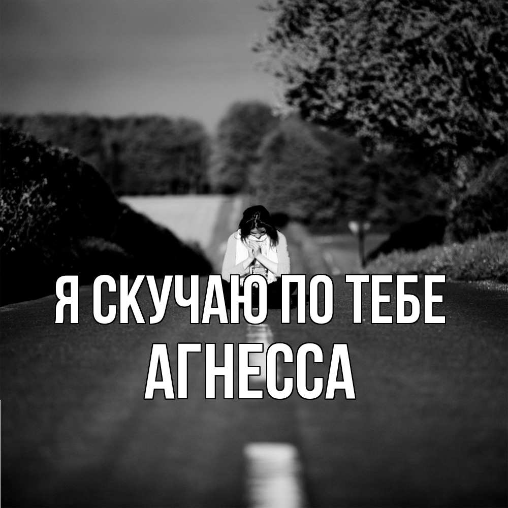 Открытка  с именем. Агнесса, Я скучаю по тебе  