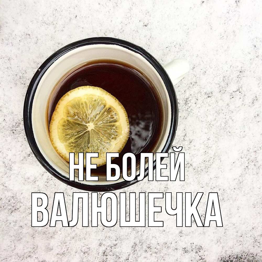 Открытка  с именем. Валюшечка, Не болей  