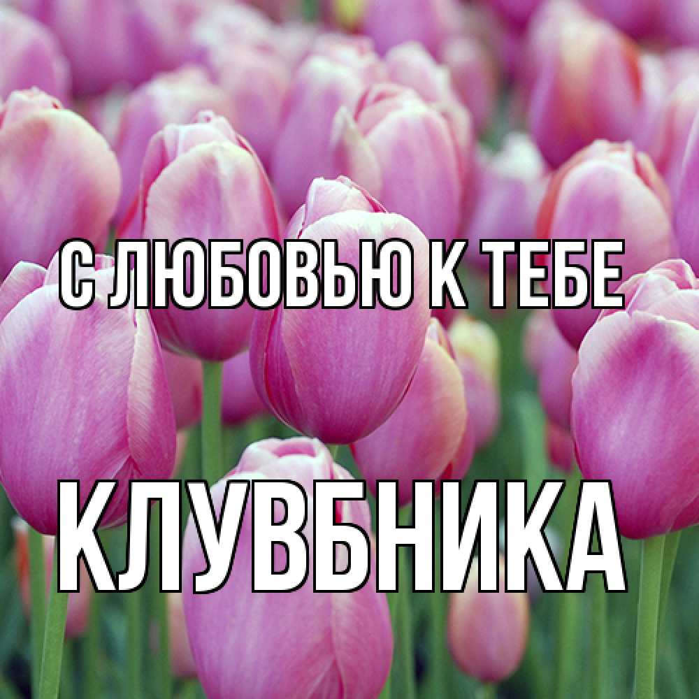 Открытка  с именем. Клувбника, С любовью к тебе  