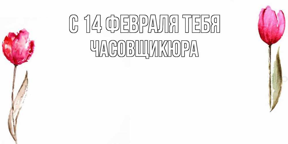 Открытка  с именем. Часовщикюра, С 14 февраля тебя  