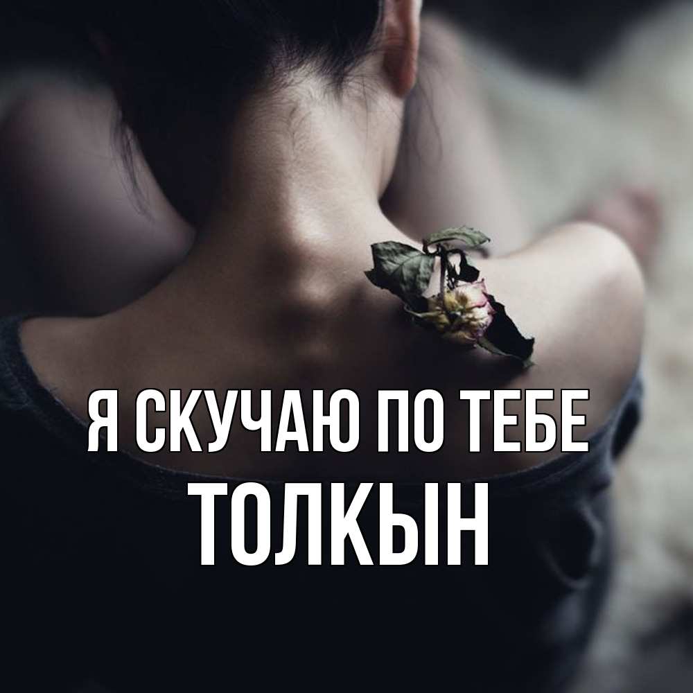 Открытка  с именем. Толкын, Я скучаю по тебе  