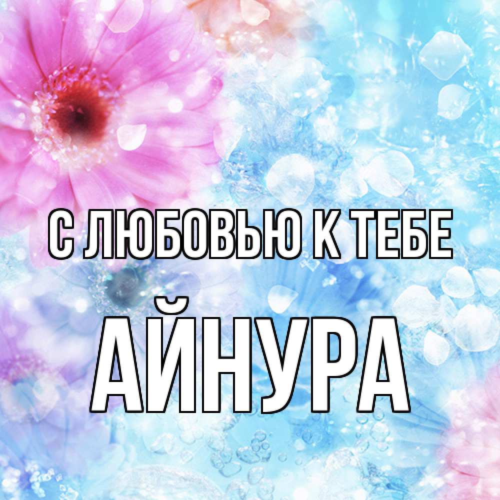 Открытка  с именем. Айнура, С любовью к тебе  