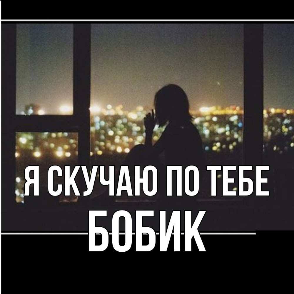 Открытка  с именем. Бобик, Я скучаю по тебе  
