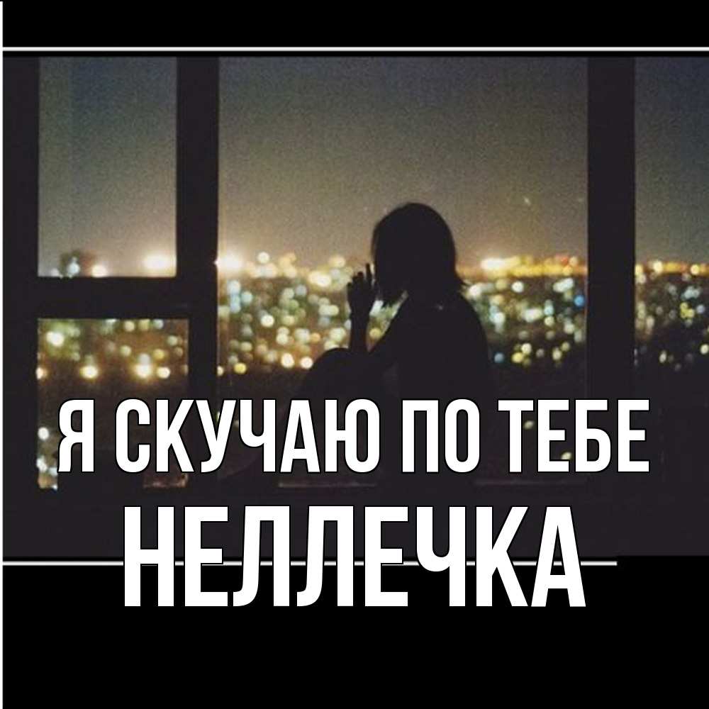 Открытка  с именем. Неллечка, Я скучаю по тебе  