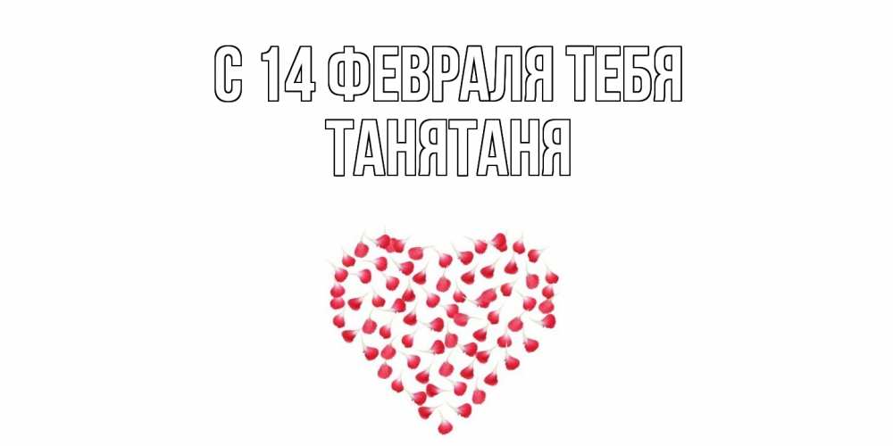 Открытка  с именем. Танятаня, С 14 февраля тебя  