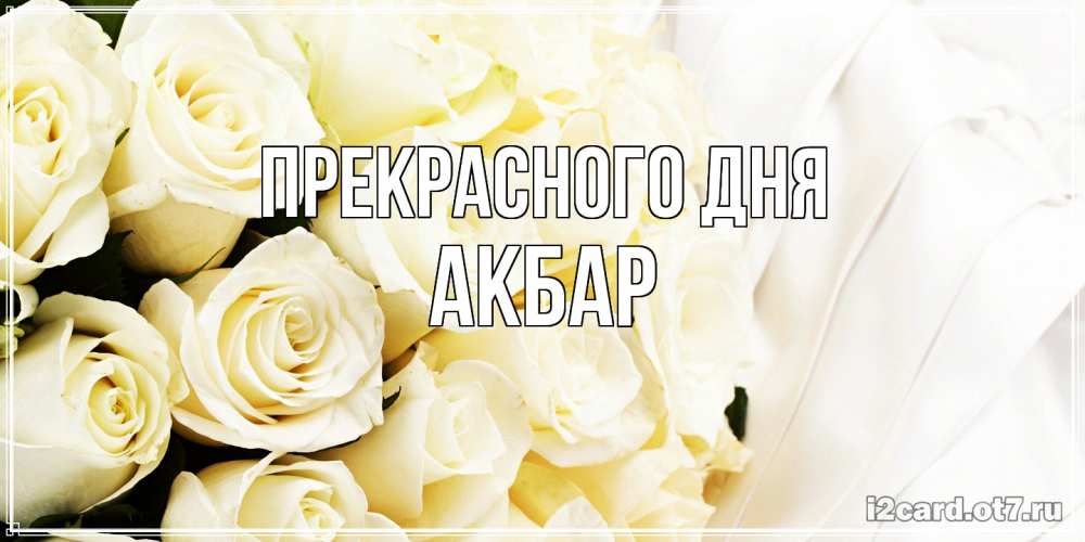 Открытка  с именем. Акбар, Прекрасного дня  