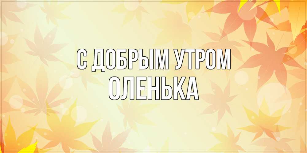 Открытка  с именем. Оленька, С добрым утром  