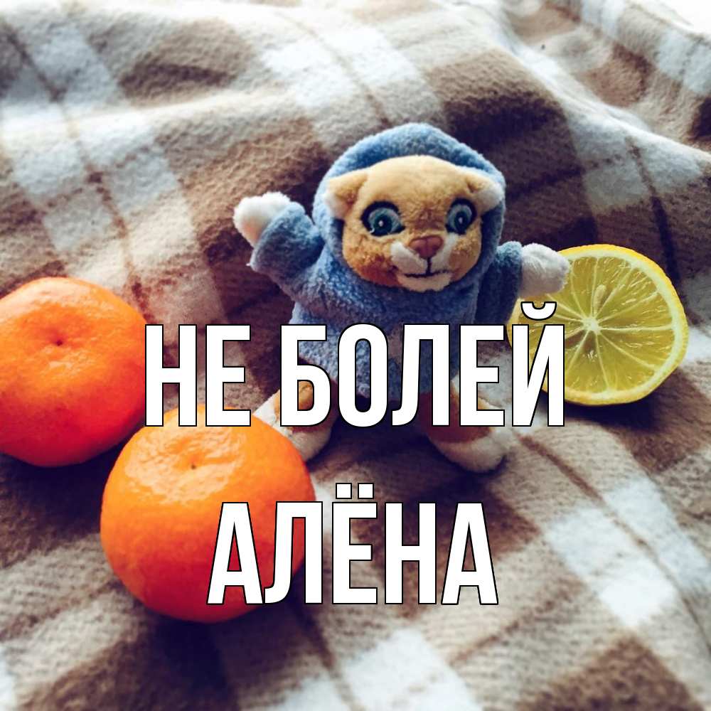 Открытка  с именем. Алёна, Не болей  