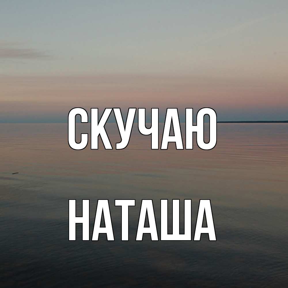 Открытка  с именем. Наташа, Скучаю  