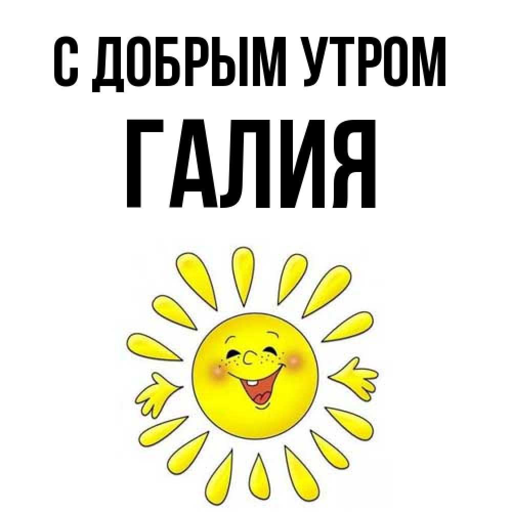 Открытка  с именем. Галия, С добрым утром  