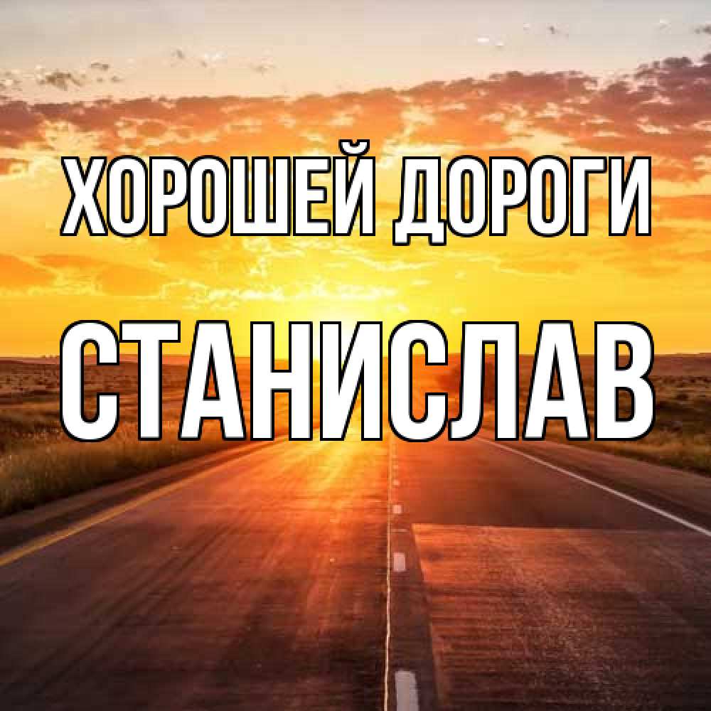 Открытка  с именем. Станислав, Хорошей дороги  