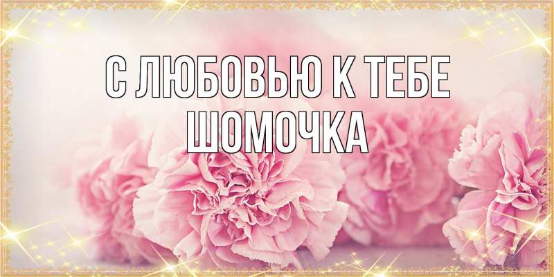 Картинка С любовью к тебе, Шомочка