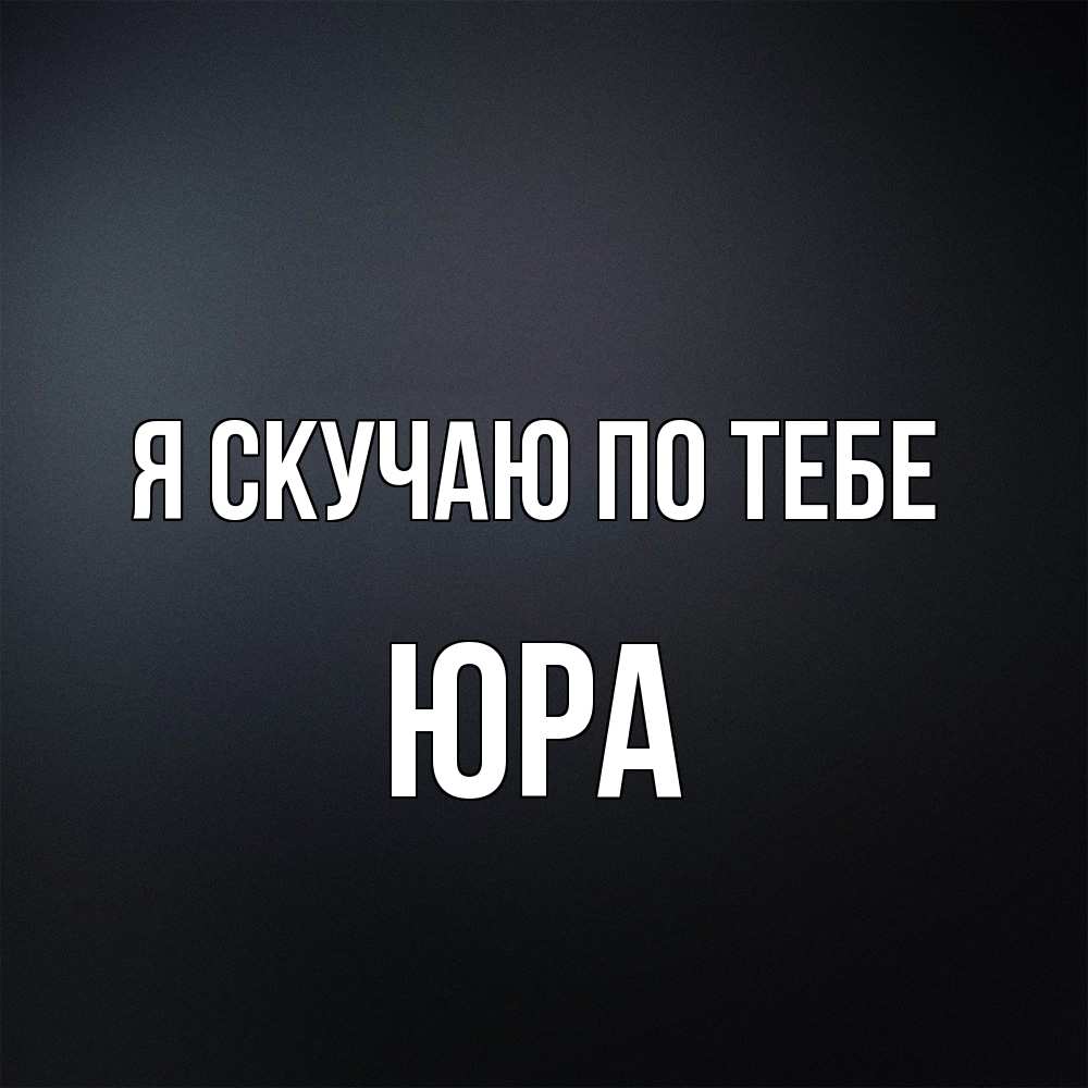 Открытка  с именем. ЮРА, Я скучаю по тебе  
