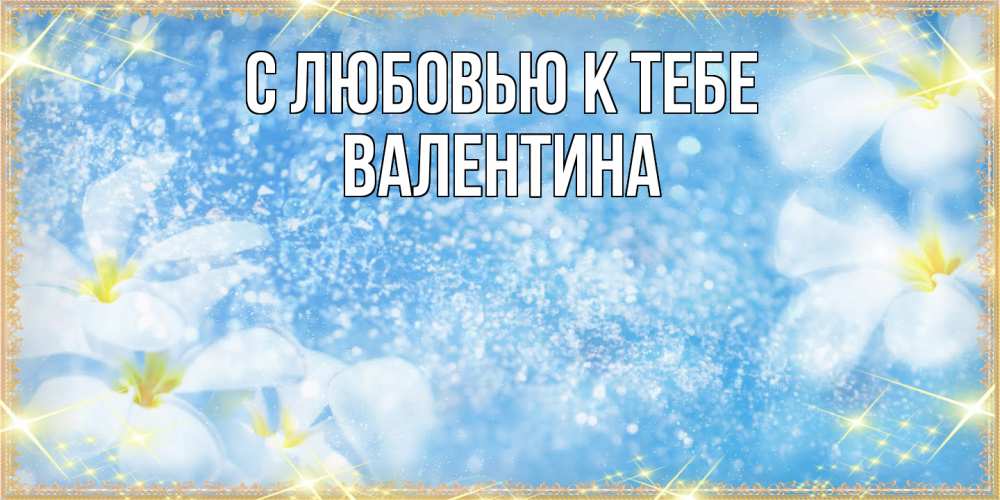 Открытка  с именем. валентина, С любовью к тебе  