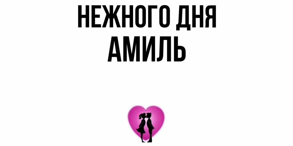 Открытка  с именем. Амиль, Нежного дня  