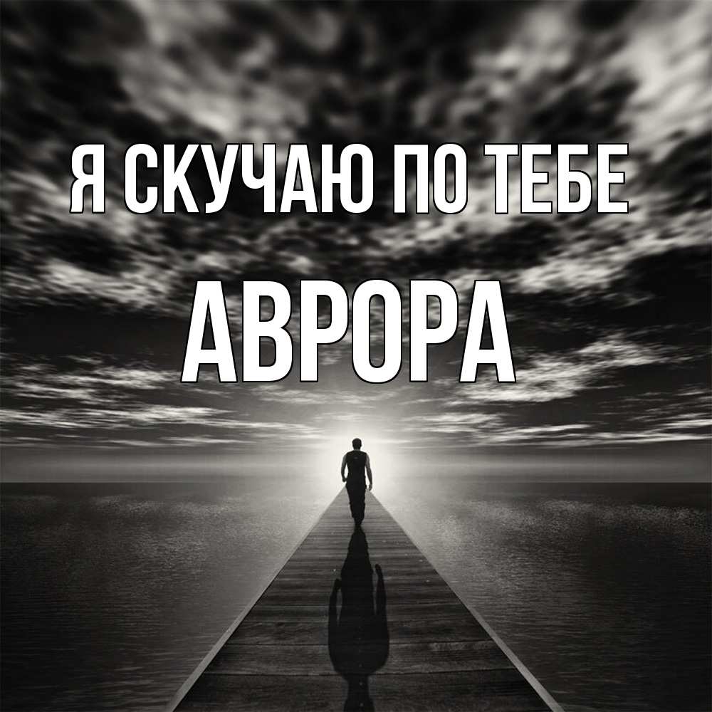 Открытка  с именем. Аврора, Я скучаю по тебе  