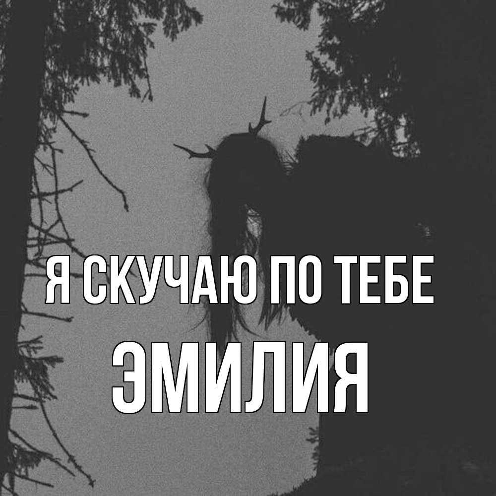 Открытка  с именем. ЭМИЛИЯ, Я скучаю по тебе  